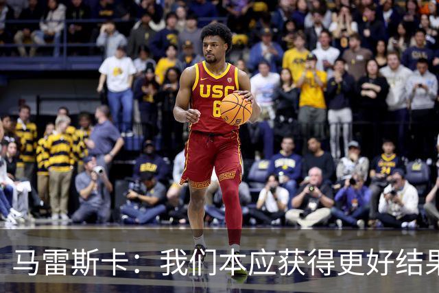 马雷斯卡：我们本应获得更好结果 对手实际踢法与预想不太一样